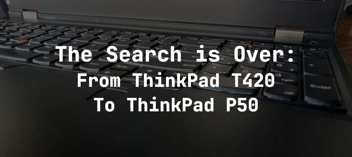 The Search is Over: Swapping Out My Broken T420 for a Ready to Rock ThinkPad P50